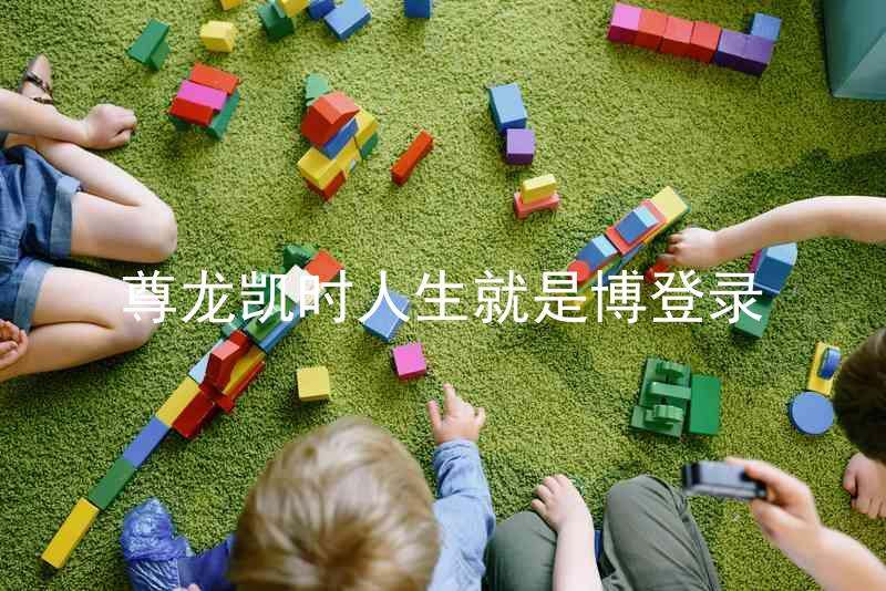 尊龙凯时人生就是博登录